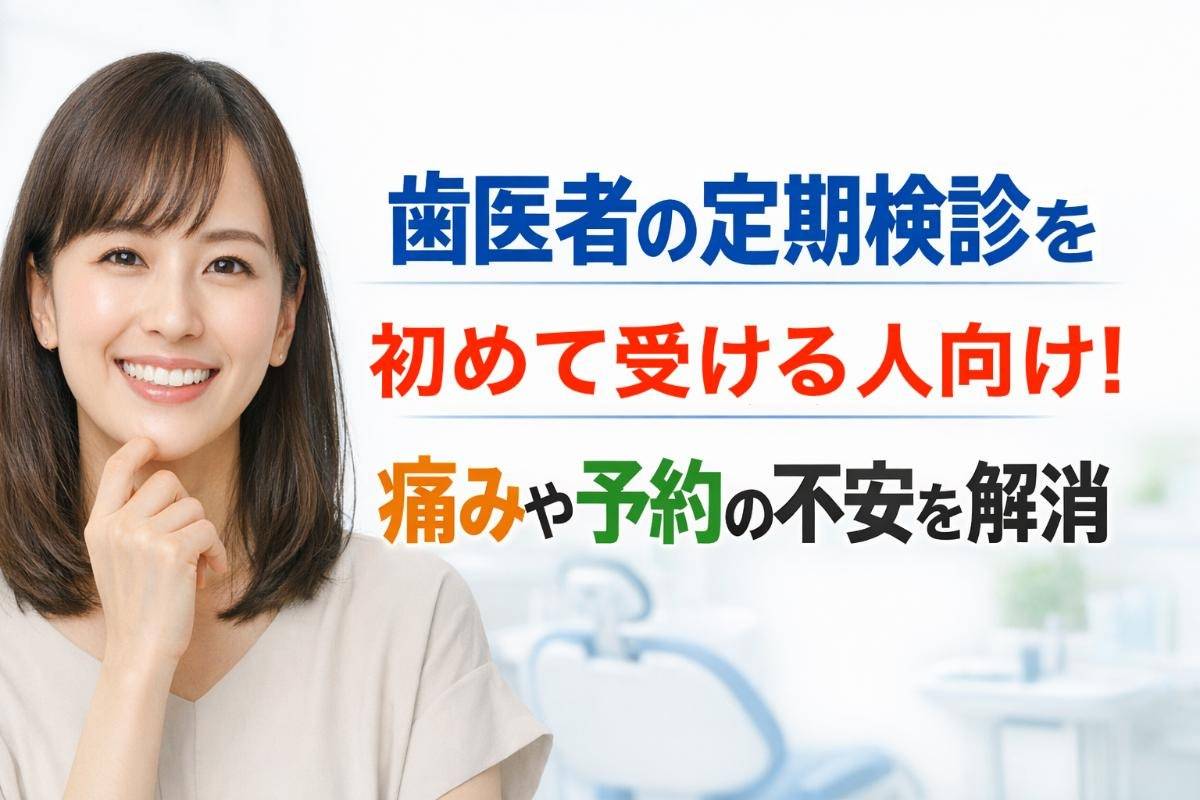 歯医者の定期検診を初めて受ける人向け!痛みや予約の不安を解消