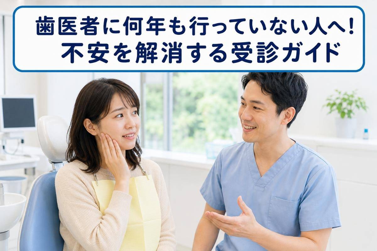 歯医者に何年も行っていない人へ!不安を解消する受診ガイド