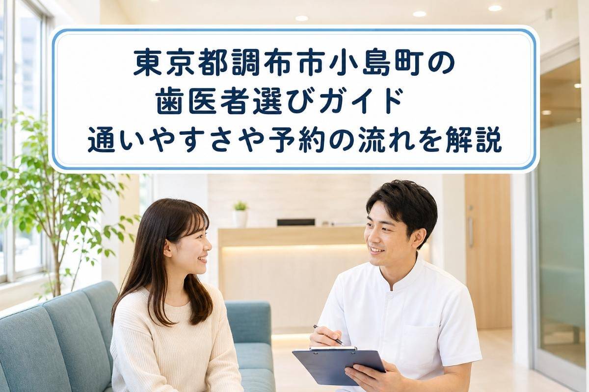 東京都調布市小島町の歯医者選びガイド|通いやすさや予約の流れを解説